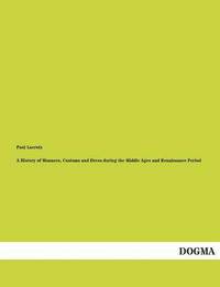 bokomslag History of Manners, Customs and Dress During the Middle Ages and Renaissance Period