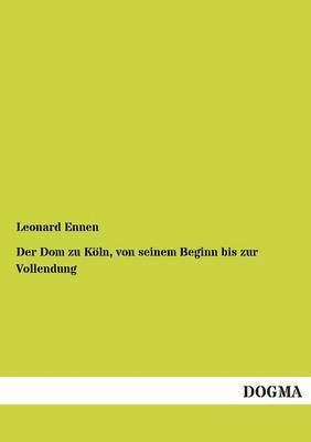 bokomslag Dom Zu Koln, Von Seinem Beginn Bis Zur Vollendung