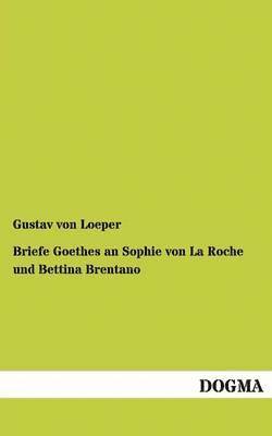 Briefe Goethes an Sophie Von La Roche Und Bettina Brentano 1