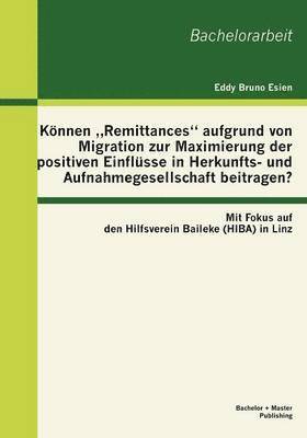 bokomslag Knnen &quot;Remittances&quot; aufgrund von Migration zur Maximierung der positiven Einflsse in Herkunfts- und Aufnahmegesellschaft beitragen? Mit Fokus auf den Hilfsverein Baileke (HIBA) in Linz