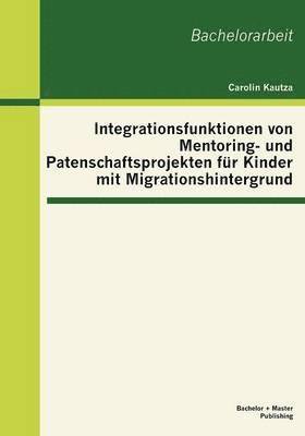 bokomslag Integrationsfunktionen von Mentoring- und Patenschaftsprojekten fr Kinder mit Migrationshintergrund