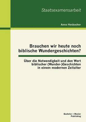 Anna Hesbacher - Brauchen wir heute noch biblische Wundergeschichten? Über die Notwendigkeit und den Wert biblischer (Wunder-)Geschichten in einem modernen Zeitalter, Häftad