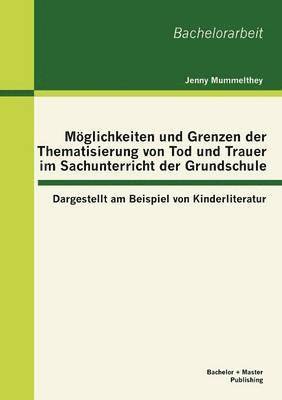 Jenny Mummelthey - Möglichkeiten und Grenzen der Thematisierung von Tod und Trauer im Sachunterricht der Grundschule, Häftad