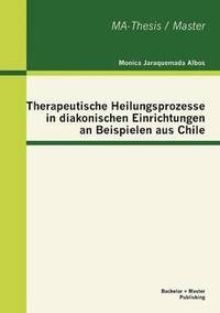 bokomslag Therapeutische Heilungsprozesse in diakonischen Einrichtungen an Beispielen aus Chile