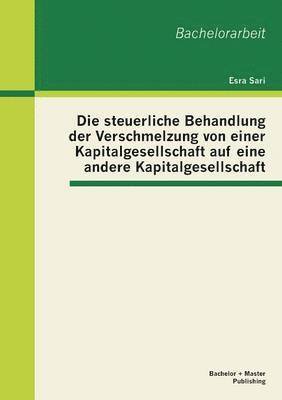 bokomslag Die steuerliche Behandlung der Verschmelzung von einer Kapitalgesellschaft auf eine andere Kapitalgesellschaft