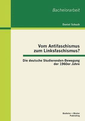 bokomslag Vom Antifaschismus zum Linksfaschismus? Die deutsche Studierenden-Bewegung der 1960er Jahre
