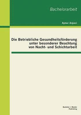 bokomslag Die Betriebliche Gesundheitsfrderung unter besonderer Beachtung von Nacht- und Schichtarbeit