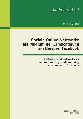 Martin Sopko - Soziale Online-Netzwerke als Medium der Ermächtigung am Beispiel Facebook, Häftad