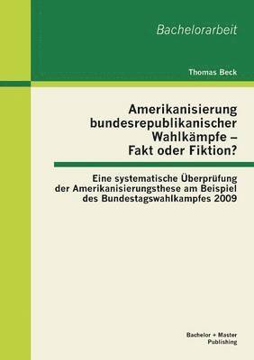 Thomas Beck - Amerikanisierung bundesrepublikanischer Wahlkämpfe - Fakt oder Fiktion? Eine systematische Überprüfung der Amerikanisierungsthese am Beispiel des Bundestagswahlkampfes 2009, Häftad