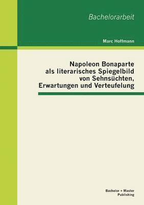 Marc Hoffmann - Napoleon Bonaparte als literarisches Spiegelbild von Sehnsüchten, Erwartungen und Verteufelung, Häftad