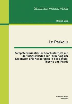 bokomslag Le Parkour - Kompetenzorientierter Sportunterricht mit der Mglichkeiten zur Frderung der Kreativitt und Kooperation in der Schule