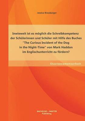 Jessica Brauburger - Inwieweit ist es möglich die Schreibkompetenz der Schülerinnen und Schüler mit Hilfe des Buches The Curious Incident of the Dog in the Night-Time von Mark Haddon im Englischunterricht zu fördern?, Häftad