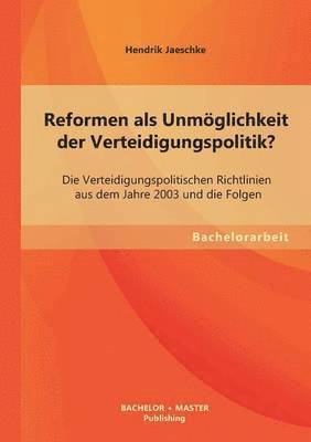 bokomslag Reformen als Unmglichkeit der Verteidigungspolitik? Die Verteidigungspolitischen Richtlinien aus dem Jahre 2003 und die Folgen