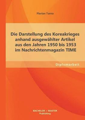 Florian Turna - Darstellung des Koreakrieges anhand ausgewählter Artikel aus den Jahren 1950 bis 1953 im Nachrichtenmagazin TIME, Häftad