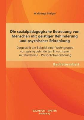 bokomslag Die sozialpdagogische Betreuung von Menschen mit geistiger Behinderung und psychischer Erkrankung