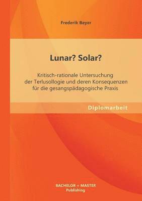 bokomslag Lunar? Solar? Kritisch-rationale Untersuchung der Terlusollogie und deren Konsequenzen fr die gesangspdagogische Praxis