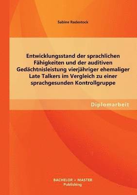 bokomslag Entwicklungsstand der sprachlichen Fhigkeiten und der auditiven Gedchtnisleistung vierjhriger ehemaliger Late Talkers im Vergleich zu einer sprachgesunden Kontrollgruppe