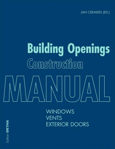 Jan Cremers, Thomas Stark, Markus Binder, Peter Bonfig, Joost Hartwig, Wolfgang Jehl, Hermann Klos, Ingo Leuschner, Ulrich Sieberath, Elke Sohn, Jan Cremers - Building Openings Construction Manual, Häftad