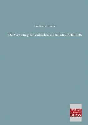 Ferdinand Fischer - Verwertung Der Stadtischen Und Industrie-Abfallstoffe, Häftad