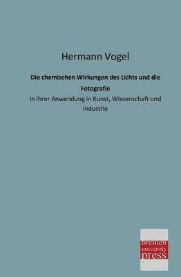 Hermann Vogel - Chemischen Wirkungen Des Lichts Und Die Fotografie, Häftad