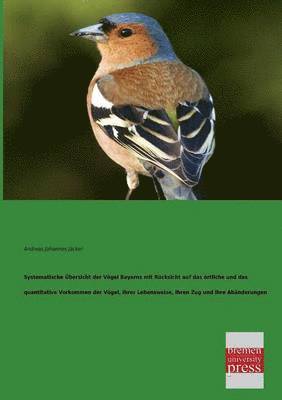 Systematische Ubersicht Der Vogel Bayerns Mit Rucksicht Auf Das Ortliche Und Das Quantitative Vorkommen Der Vogel, Ihrer Lebensweise, Ihren Zug Und Ih 1