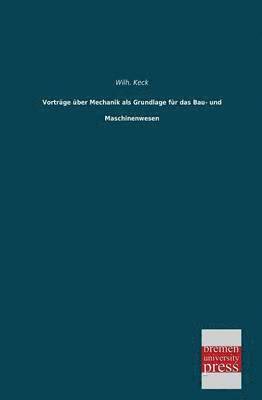 Vortrage Uber Mechanik ALS Grundlage Fur Das Bau- Und Maschinenwesen 1