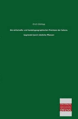 bokomslag Die Wirtschafts- Und Handelsgeographischen Provinzen Der Sahara, Begrundet Durch Nutzliche Pflanzen