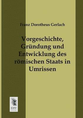 Franz Dorotheus Gerlach - Vorgeschichte, Grundung Und Entwicklung Des Romischen Staats in Umrissen, Häftad