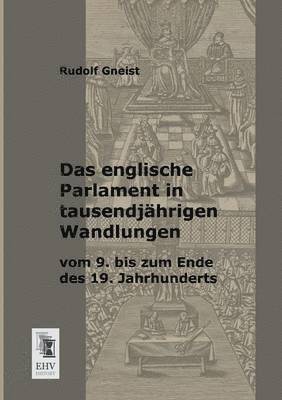 Das Englische Parlament in Tausendjahrigen Wandlungen Vom 9. Bis Zum Ende Des 19. Jahrhunderts 1