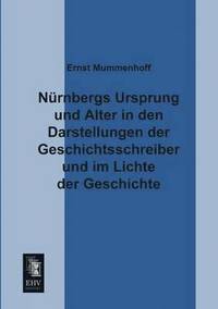 bokomslag Nurnbergs Ursprung Und Alter in Den Darstellungen Der Geschichtsschreiber Und Im Lichte Der Geschichte