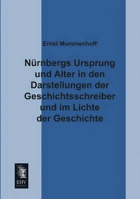 bokomslag Nurnbergs Ursprung Und Alter in Den Darstellungen Der Geschichtsschreiber Und Im Lichte Der Geschichte