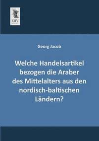 bokomslag Welche Handelsartikel Bezogen Die Araber Des Mittelalters Aus Den Nordisch-Baltischen Landern?