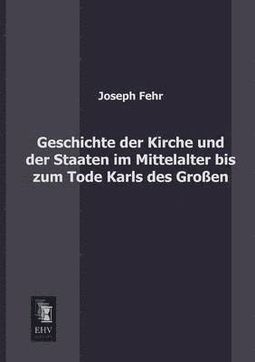 Geschichte Der Kirche Und Der Staaten Im Mittelalter Bis Zum Tode Karls Des Grossen 1