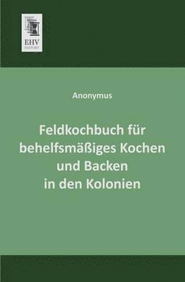 Feldkochbuch Fur Behelfsmassiges Kochen Und Backen in Den Kolonien 1