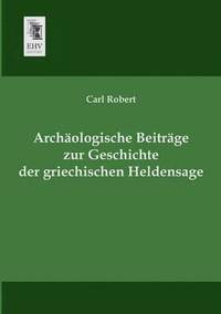 bokomslag Archaologische Beitrage Zur Geschichte Der Griechischen Heldensage