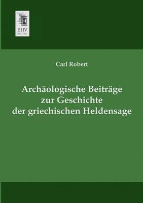 Archaologische Beitrage Zur Geschichte Der Griechischen Heldensage 1