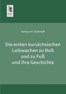 bokomslag Die Ersten Kursachsischen Leibwachen Zu Ross Und Zu Fuss Und Ihre Geschichte