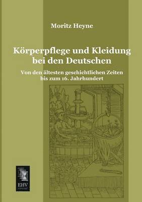 Moritz Heyne - Korperpflege Und Kleidung Bei Den Deutschen, Häftad