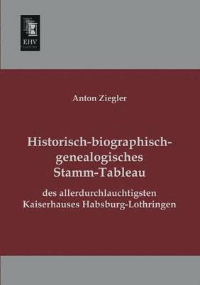 Historisch-Biographisch-Genealogisches Stamm-Tableau Des Allerdurchlauchtigsten Kaiserhauses Habsburg-Lothringen 1