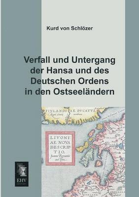 Kurd Von Schlozer, Kurd von Schlözer - Verfall Und Untergang Der Hansa Und Des Deutschen Ordens in Den Ostseelandern, Häftad