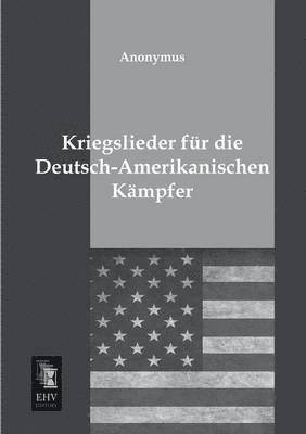 Kriegslieder Fur Die Deutsch-Amerikanischen Kampfer 1