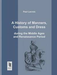 bokomslag History of Manners, Customs and Dress During the Middle Ages and Renaissance Period
