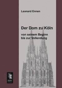 bokomslag Dom Zu Koln, Von Seinem Beginn Bis Zur Vollendung