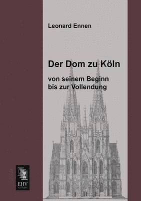 bokomslag Dom Zu Koln, Von Seinem Beginn Bis Zur Vollendung