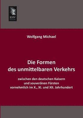 bokomslag Die Formen Des Unmittelbaren Verkehrs Zwischen Den Deutschen Kaisern Und Souveranen Fursten Vornehmlich Im X., XI. Und XII. Jahrhundert