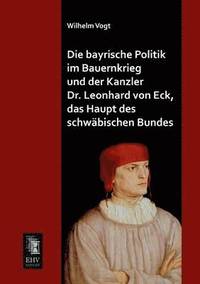 bokomslag Bayrische Politik Im Bauernkrieg Und Der Kanzler Dr. Leonhard Von Eck, Das Haupt Des Schwabischen Bundes