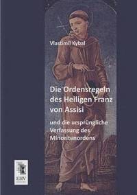 bokomslag Die Ordensregeln Des Heiligen Franz Von Assisi Und Die Ursprungliche Verfassung Des Minoritenordens