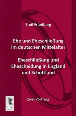 Emil Friedberg - Ehe Und Eheschliessung Im Deutschen Mittelalter - Eheschliessung Und Ehescheidung in England Und Schottland, Häftad