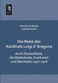 bokomslag Die Reise Des Kardinals Luigi Daragona Durch Deutschland, Die Niederlande, Frankreich Und Oberitalien 1517-1518
