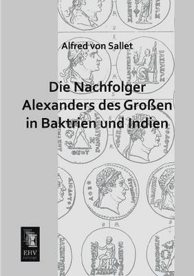 Alfred Von Sallet - Nachfolger Alexanders Des Grossen in Baktrien Und Indien, Häftad